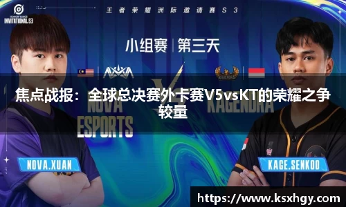 焦点战报：全球总决赛外卡赛V5vsKT的荣耀之争较量