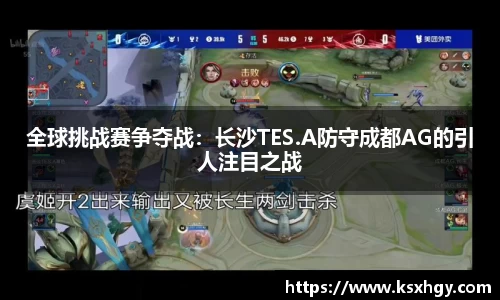 全球挑战赛争夺战：长沙TES.A防守成都AG的引人注目之战