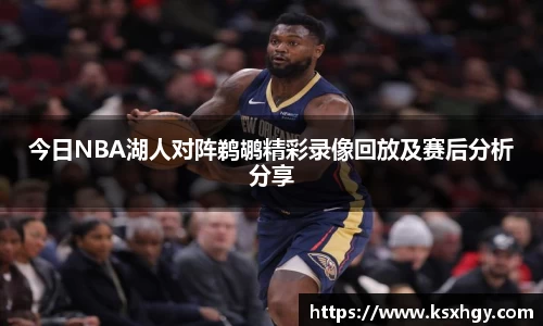 今日NBA湖人对阵鹈鹕精彩录像回放及赛后分析分享