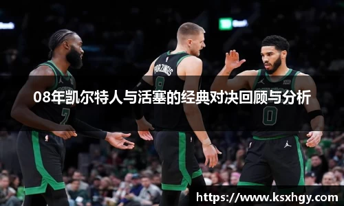 08年凯尔特人与活塞的经典对决回顾与分析